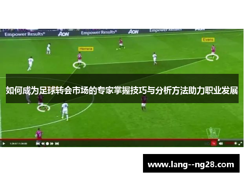 如何成为足球转会市场的专家掌握技巧与分析方法助力职业发展 如何成为足球转会市场的专家掌握技巧与分析方法助力职业发展