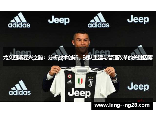 尤文图斯复兴之路:分析战术创新、球队重建与管理改革的关键因素 尤文图斯复兴之路:分析战术创新、球队重建与管理改革的关键因素