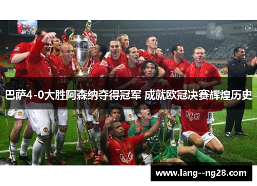 巴萨4-0大胜阿森纳夺得冠军 成就欧冠决赛辉煌历史 巴萨4-0大胜阿森纳夺得冠军 成就欧冠决赛辉煌历史