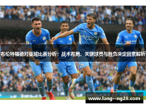 布伦特福德对曼城比赛分析:战术布局、关键球员与胜负决定因素解析 布伦特福德对曼城比赛分析:战术布局、关键球员与胜负决定因素解析