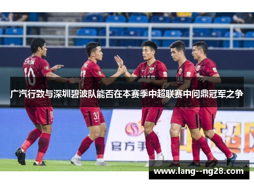 广汽行致与深圳碧波队能否在本赛季中超联赛中问鼎冠军之争 广汽行致与深圳碧波队能否在本赛季中超联赛中问鼎冠军之争