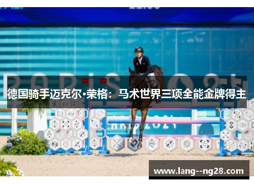 德国骑手迈克尔·荣格:马术世界三项全能金牌得主 德国骑手迈克尔·荣格:马术世界三项全能金牌得主