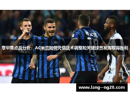 意甲焦点战分析:AC米兰如何凭借战术调整和关键球员发挥取得胜利 意甲焦点战分析:AC米兰如何凭借战术调整和关键球员发挥取得胜利