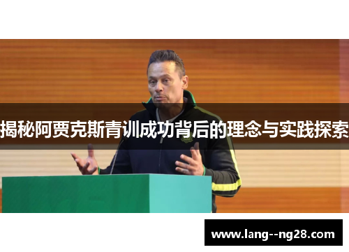 揭秘阿贾克斯青训成功背后的理念与实践探索 揭秘阿贾克斯青训成功背后的理念与实践探索