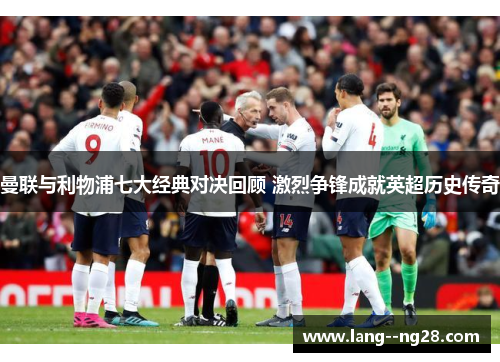 曼联与利物浦七大经典对决回顾 激烈争锋成就英超历史传奇 曼联与利物浦七大经典对决回顾 激烈争锋成就英超历史传奇