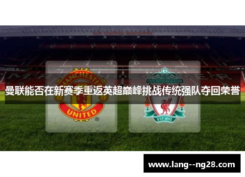 曼联能否在新赛季重返英超巅峰挑战传统强队夺回荣誉