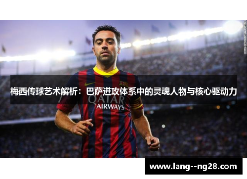 梅西传球艺术解析：巴萨进攻体系中的灵魂人物与核心驱动力