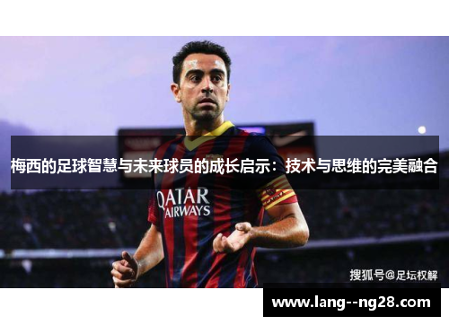 梅西的足球智慧与未来球员的成长启示：技术与思维的完美融合
