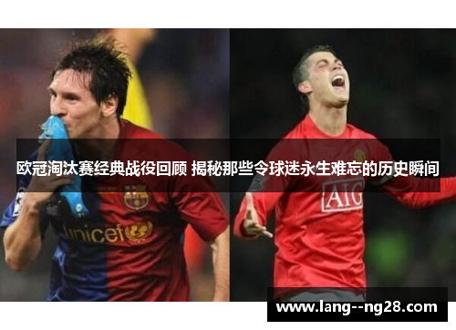欧冠淘汰赛经典战役回顾 揭秘那些令球迷永生难忘的历史瞬间
