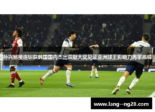 孙兴慜接连斩获韩国国内杰出贡献大奖见证亚洲球王影响力再攀高峰 孙兴慜接连斩获韩国国内杰出贡献大奖见证亚洲球王影响力再攀高峰