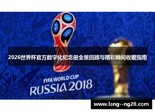 2026世界杯官方数字化纪念册全景回顾与精彩瞬间收藏指南 2026世界杯官方数字化纪念册全景回顾与精彩瞬间收藏指南