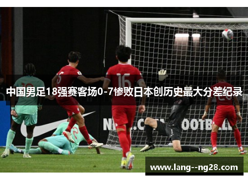 中国男足18强赛客场0-7惨败日本创历史最大分差纪录 中国男足18强赛客场0-7惨败日本创历史最大分差纪录