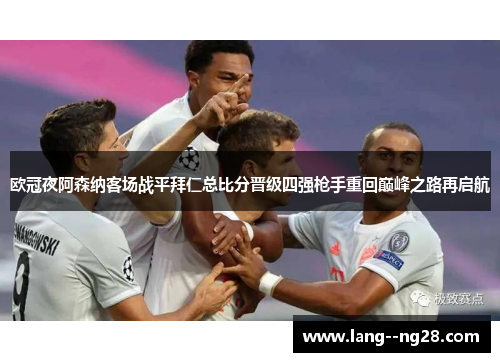 欧冠夜阿森纳客场战平拜仁总比分晋级四强枪手重回巅峰之路再启航 欧冠夜阿森纳客场战平拜仁总比分晋级四强枪手重回巅峰之路再启航