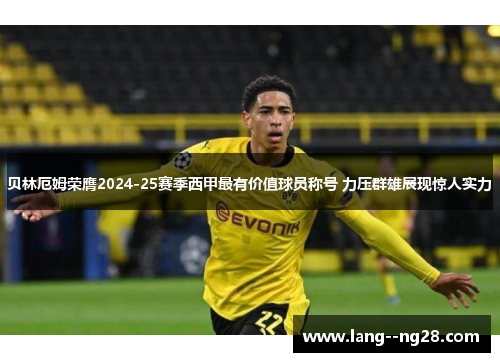 贝林厄姆荣膺2024-25赛季西甲最有价值球员称号 力压群雄展现惊人实力 贝林厄姆荣膺2024-25赛季西甲最有价值球员称号 力压群雄展现惊人实力