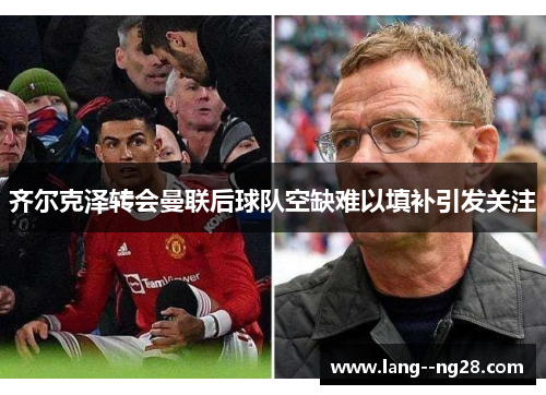 齐尔克泽转会曼联后球队空缺难以填补引发关注